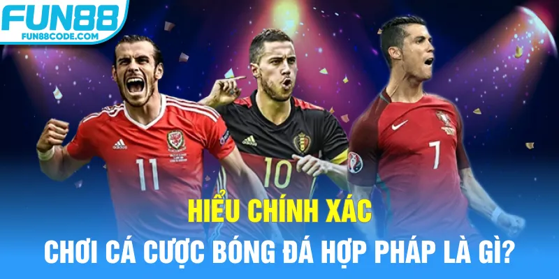 Hiểu chính xác chơi cá cược bóng đá hợp pháp là gì?
