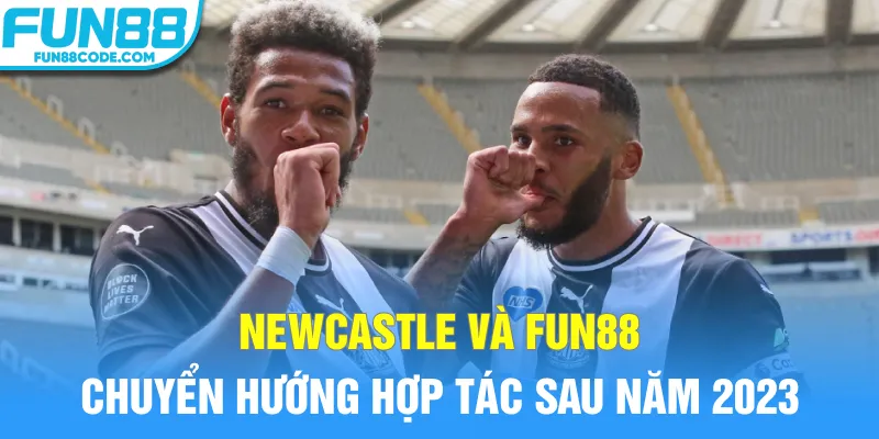 Newcastle và Fun88 chuyển hướng hợp tác sau năm 2023