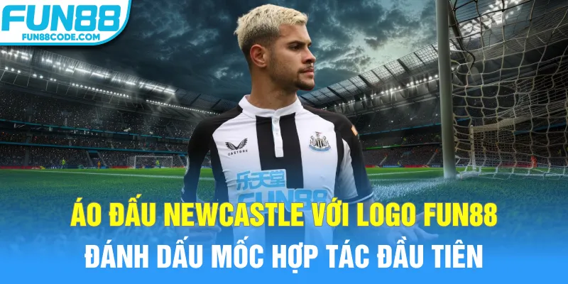 Áo đấu Newcastle với logo Fun88 đánh dấu mốc hợp tác đầu tiên