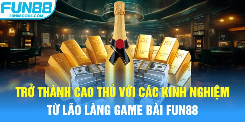 Trở thành cao thủ với các kinh nghiệm từ lão làng game bài Fun88