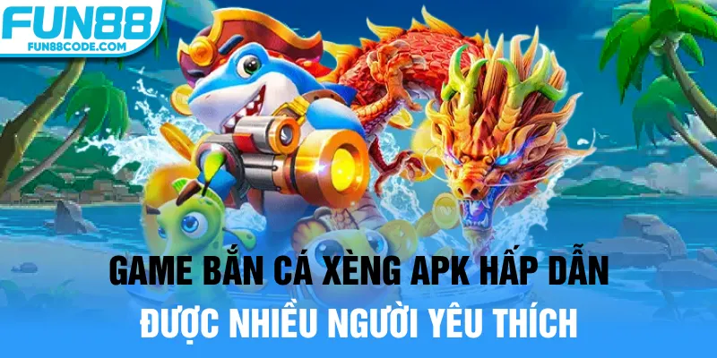 Game bắn cá xèng apk hấp dẫn được nhiều người yêu thích