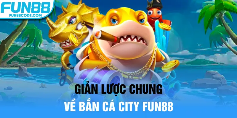 Giản lược chung về bắn cá city Fun88