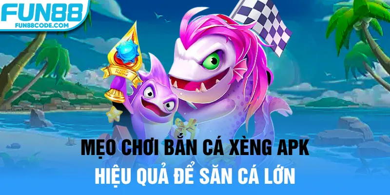 Mẹo chơi bắn cá xèng apk hiệu quả để săn cá lớn