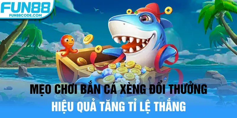 Mẹo chơi bắn cá xèng đổi thưởng hiệu quả tăng tỉ lệ thắng