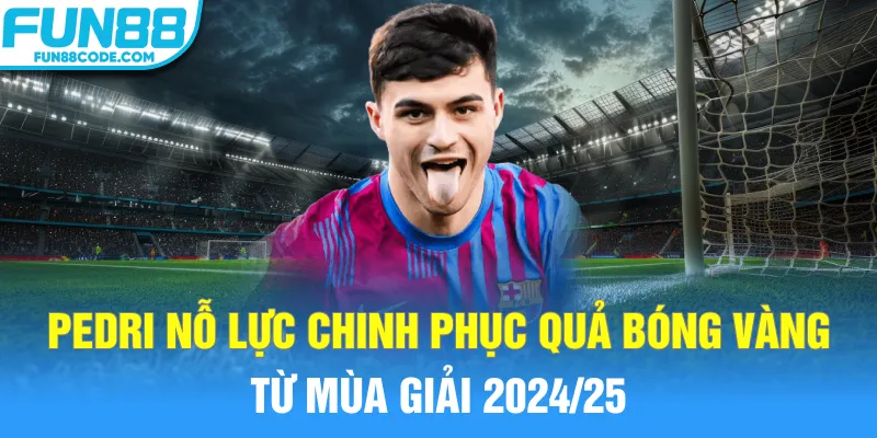Pedri nỗ lực chinh phục Quả bóng vàng từ mùa giải 2024/25