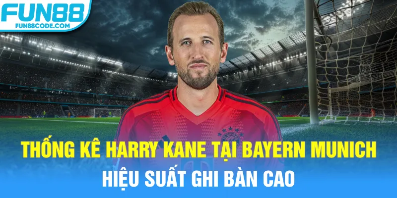 Thống kê Harry Kane tại Bayern Munich hiệu suất ghi bàn cao